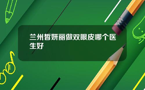 兰州皙妍丽做双眼皮哪个医生好