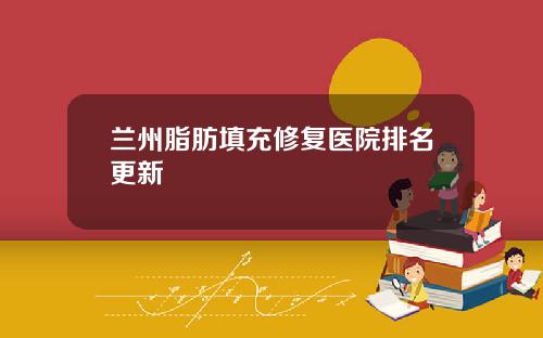兰州脂肪填充修复医院排名更新