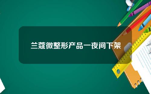 兰蔻微整形产品一夜间下架