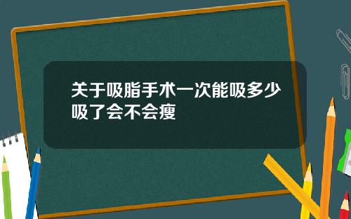 关于吸脂手术一次能吸多少吸了会不会瘦