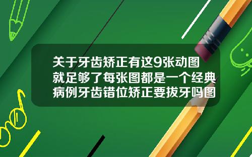 关于牙齿矫正有这9张动图就足够了每张图都是一个经典病例牙齿错位矫正要拔牙吗图片