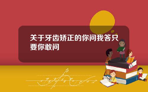 关于牙齿矫正的你问我答只要你敢问