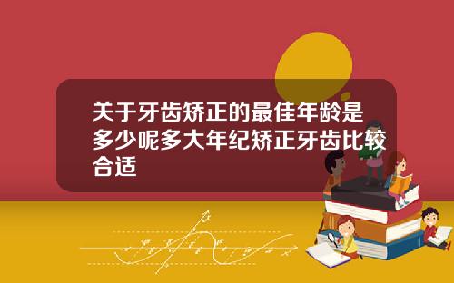关于牙齿矫正的最佳年龄是多少呢多大年纪矫正牙齿比较合适