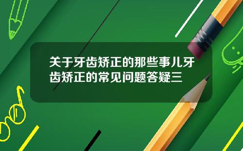 关于牙齿矫正的那些事儿牙齿矫正的常见问题答疑三