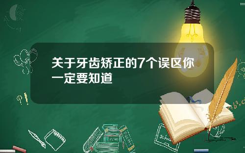 关于牙齿矫正的7个误区你一定要知道