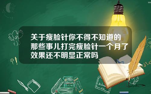 关于瘦脸针你不得不知道的那些事儿打完瘦脸针一个月了效果还不明显正常吗