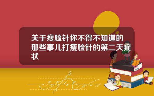 关于瘦脸针你不得不知道的那些事儿打瘦脸针的第二天症状