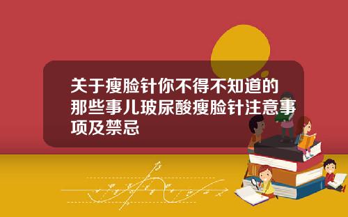 关于瘦脸针你不得不知道的那些事儿玻尿酸瘦脸针注意事项及禁忌