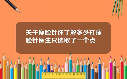 关于瘦脸针你了解多少打瘦脸针医生只选取了一个点