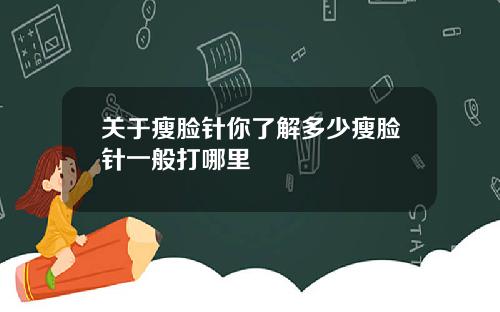 关于瘦脸针你了解多少瘦脸针一般打哪里