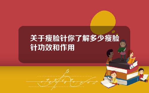 关于瘦脸针你了解多少瘦脸针功效和作用