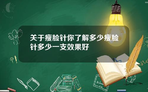 关于瘦脸针你了解多少瘦脸针多少一支效果好