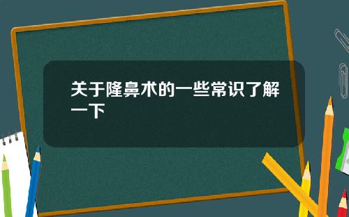 关于隆鼻术的一些常识了解一下