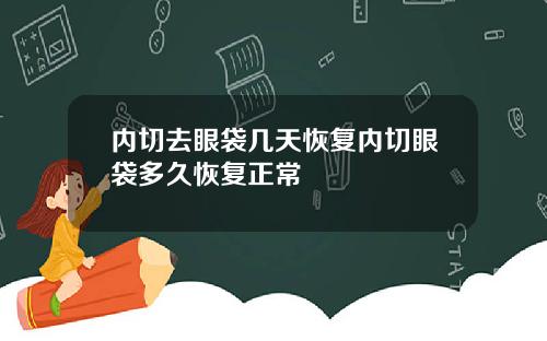内切去眼袋几天恢复内切眼袋多久恢复正常