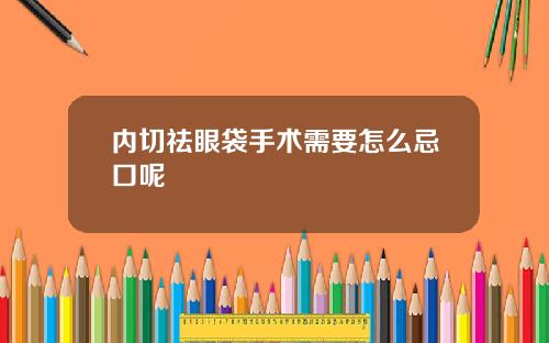 内切祛眼袋手术需要怎么忌口呢