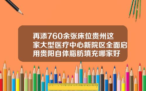 再添760余张床位贵州这家大型医疗中心新院区全面启用贵阳自体脂肪填充哪家好