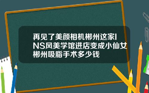 再见了美颜相机郴州这家INS风美学馆进店变成小仙女郴州吸脂手术多少钱