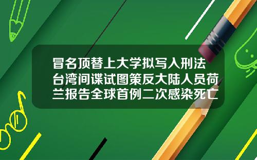 冒名顶替上大学拟写入刑法台湾间谍试图策反大陆人员荷兰报告全球首例二次感染死亡病例泰安抽脂手术多少钱
