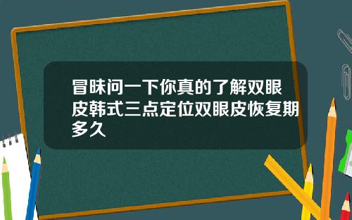 冒昧问一下你真的了解双眼皮韩式三点定位双眼皮恢复期多久