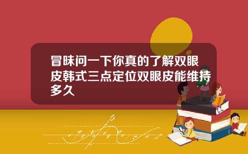 冒昧问一下你真的了解双眼皮韩式三点定位双眼皮能维持多久