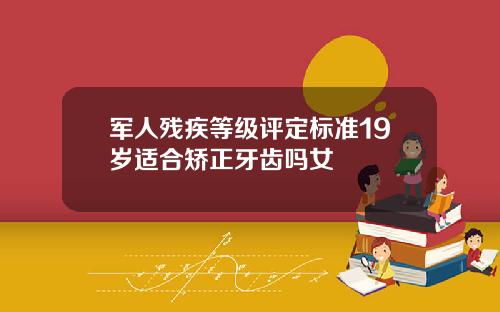 军人残疾等级评定标准19岁适合矫正牙齿吗女
