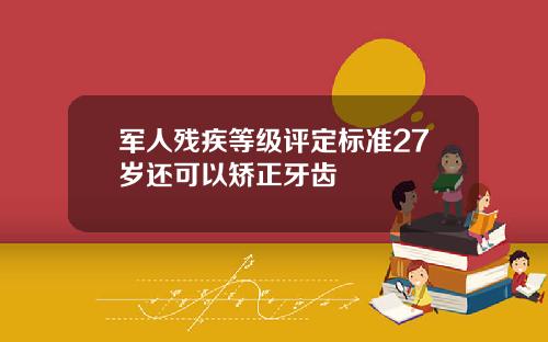 军人残疾等级评定标准27岁还可以矫正牙齿