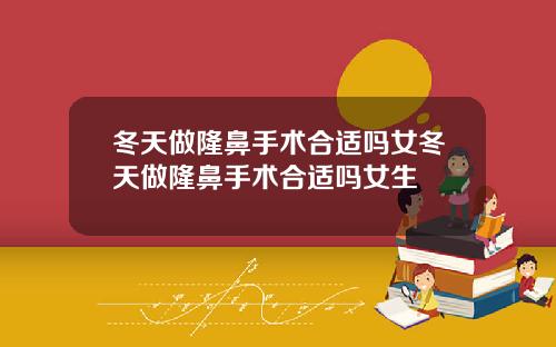 冬天做隆鼻手术合适吗女冬天做隆鼻手术合适吗女生