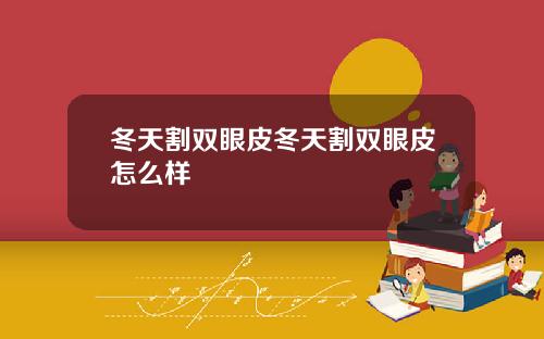 冬天割双眼皮冬天割双眼皮怎么样