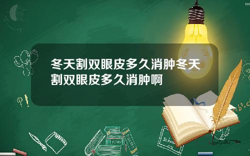 冬天割双眼皮多久消肿冬天割双眼皮多久消肿啊
