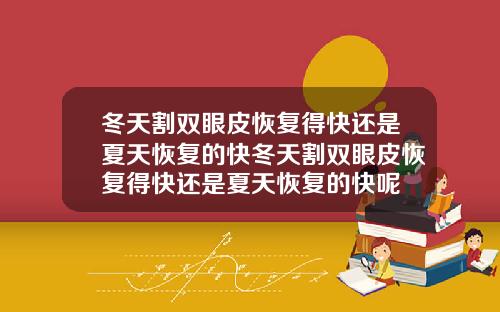 冬天割双眼皮恢复得快还是夏天恢复的快冬天割双眼皮恢复得快还是夏天恢复的快呢