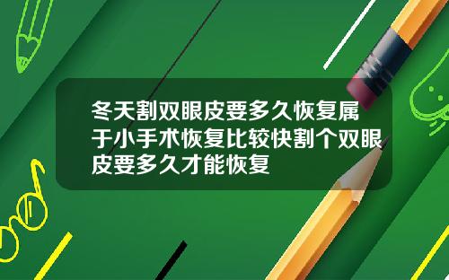 冬天割双眼皮要多久恢复属于小手术恢复比较快割个双眼皮要多久才能恢复
