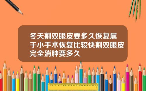 冬天割双眼皮要多久恢复属于小手术恢复比较快割双眼皮完全消肿要多久