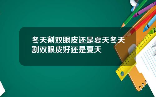 冬天割双眼皮还是夏天冬天割双眼皮好还是夏天