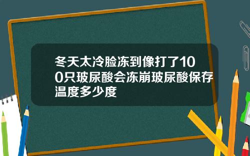 冬天太冷脸冻到像打了100只玻尿酸会冻崩玻尿酸保存温度多少度