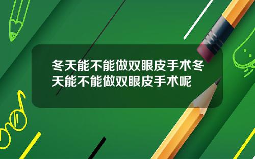 冬天能不能做双眼皮手术冬天能不能做双眼皮手术呢