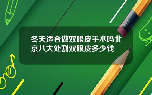 冬天适合做双眼皮手术吗北京八大处割双眼皮多少钱