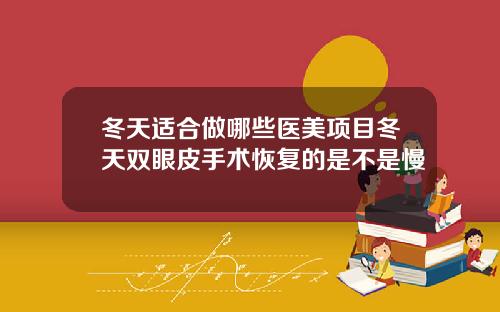 冬天适合做哪些医美项目冬天双眼皮手术恢复的是不是慢