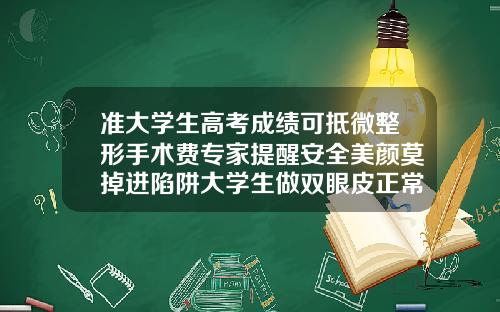 准大学生高考成绩可抵微整形手术费专家提醒安全美颜莫掉进陷阱大学生做双眼皮正常吗多少钱