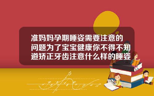 准妈妈孕期睡姿需要注意的问题为了宝宝健康你不得不知道矫正牙齿注意什么样的睡姿