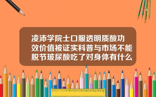 凌沛学院士口服透明质酸功效价值被证实科普与市场不能脱节玻尿酸吃了对身体有什么作用呢