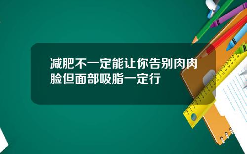 减肥不一定能让你告别肉肉脸但面部吸脂一定行