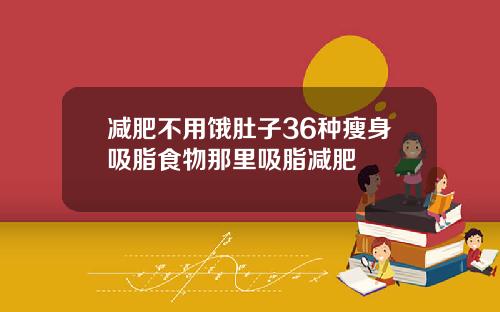 减肥不用饿肚子36种瘦身吸脂食物那里吸脂减肥