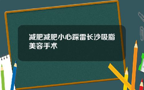 减肥减肥小心踩雷长沙吸脂美容手术