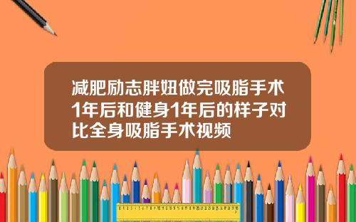 减肥励志胖妞做完吸脂手术1年后和健身1年后的样子对比全身吸脂手术视频