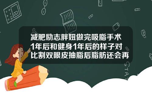 减肥励志胖妞做完吸脂手术1年后和健身1年后的样子对比割双眼皮抽脂后脂肪还会再生吗视频