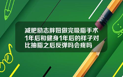 减肥励志胖妞做完吸脂手术1年后和健身1年后的样子对比抽脂之后反弹吗会疼吗