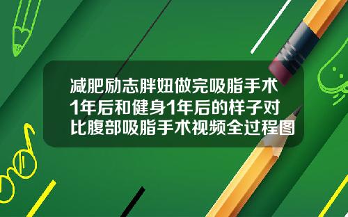 减肥励志胖妞做完吸脂手术1年后和健身1年后的样子对比腹部吸脂手术视频全过程图片高清