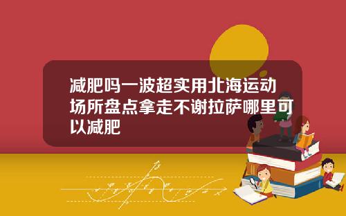减肥吗一波超实用北海运动场所盘点拿走不谢拉萨哪里可以减肥