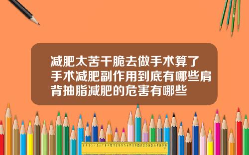 减肥太苦干脆去做手术算了手术减肥副作用到底有哪些肩背抽脂减肥的危害有哪些