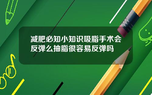 减肥必知小知识吸脂手术会反弹么抽脂很容易反弹吗